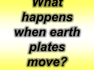 What
happens
when earth
plates
move?Ch.5: Less.2:
 