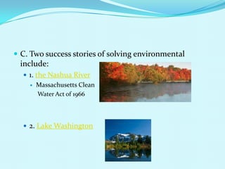 C. Two success stories of solving environmental include:1. the Nashua RiverMassachusetts Clean                                                                                                           Water Act of 19662. Lake Washington