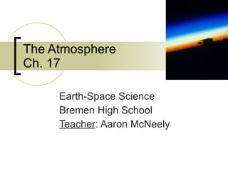 The Atmosphere Ch. 17 Earth-Space Science Bremen High School Teacher : Aaron McNeely 