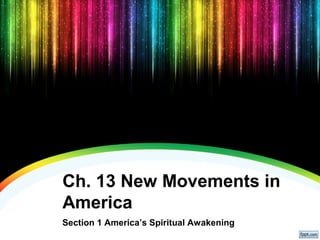 Ch. 13 New Movements in
America
Section 1 America’s Spiritual Awakening
 