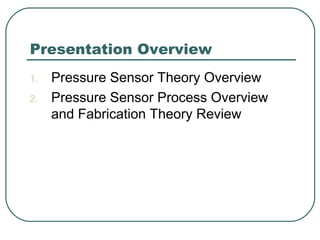 Presentation Overview
1. Pressure Sensor Theory Overview
2. Pressure Sensor Process Overview
and Fabrication Theory Review
 