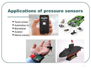 37
Applications of pressure sensors
 Touch screen devices
 Automotive industry
 Biomedical
 Aviation
 Marine industry
 