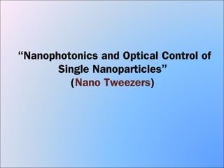  
“Nanophotonics and Optical Control of
Single Nanoparticles”
(Nano Tweezers)
 