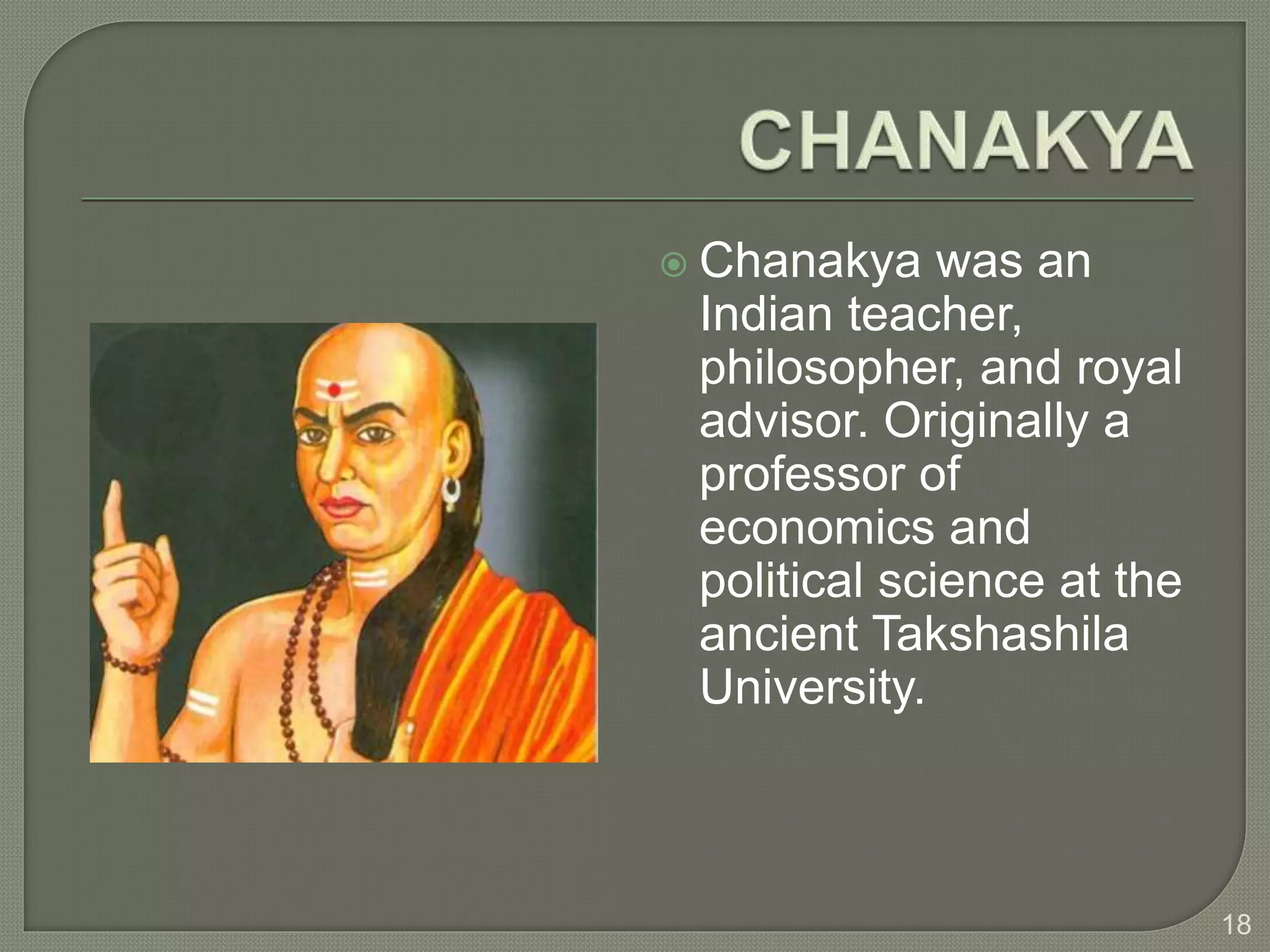  Chanakya was an
Indian teacher,
philosopher, and royal
advisor. Originally a
professor of
economics and
political science at the
ancient Takshashila
University.
18
 