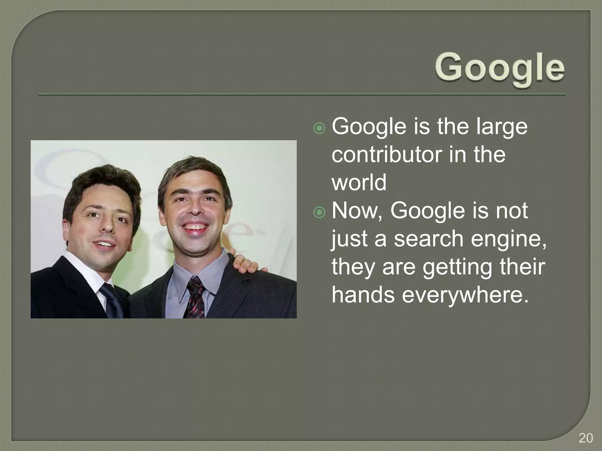  Google is the large
contributor in the
world
 Now, Google is not
just a search engine,
they are getting their
hands everywhere.
20
 