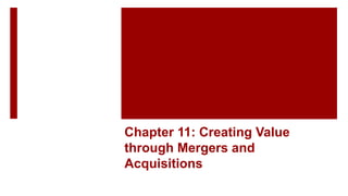 Chapter 11: Creating Value
through Mergers and
Acquisitions
 