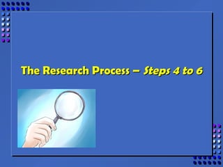 The Research Process –The Research Process – Steps 4 to 6Steps 4 to 6
 