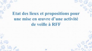 24
Etat des lieux et propositions pour
une mise en œuvre d’une activité
de veille à RFF
 