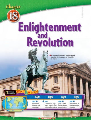 654–655 Buddy Mays/CORBIS
Enlightenment
     and
  Revolution
                         A statue of Louis XIV on horseback
                         outside of the palace of Versailles
                         in France




     1500              1600            1700                1800
  1492          1543               1690             1776
  Columbus      Copernicus sup-    John Locke       Declaration of
  reaches the   ports idea of sun- writes about     Independence
  Americas      centered universe government        is signed
 