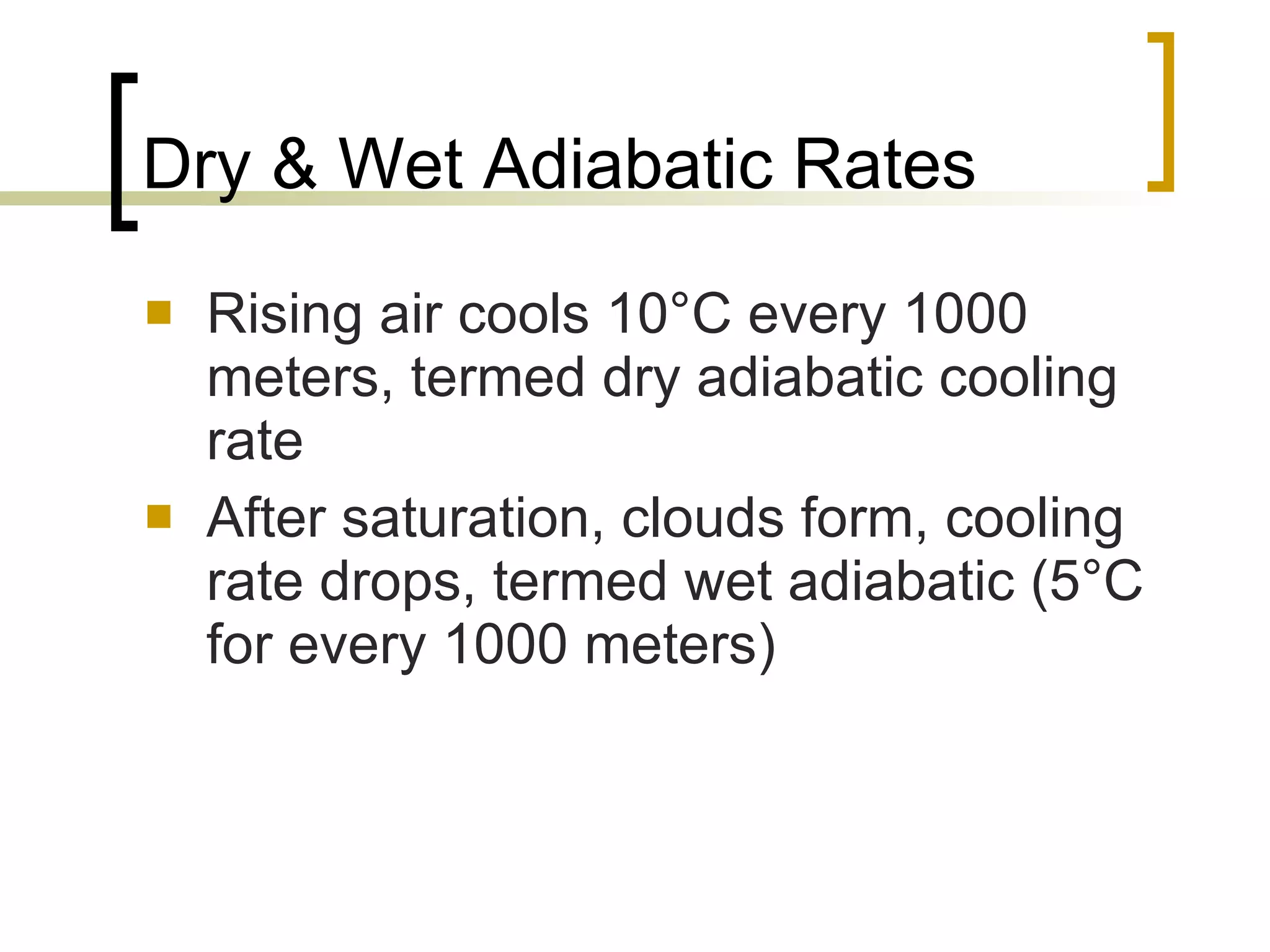 Dry & Wet Adiabatic Rates Rising air cools 10°C every 1000 meters, termed dry adiabatic cooling rate After saturation, clouds form, cooling rate drops, termed wet adiabatic (5°C for every 1000 meters) 