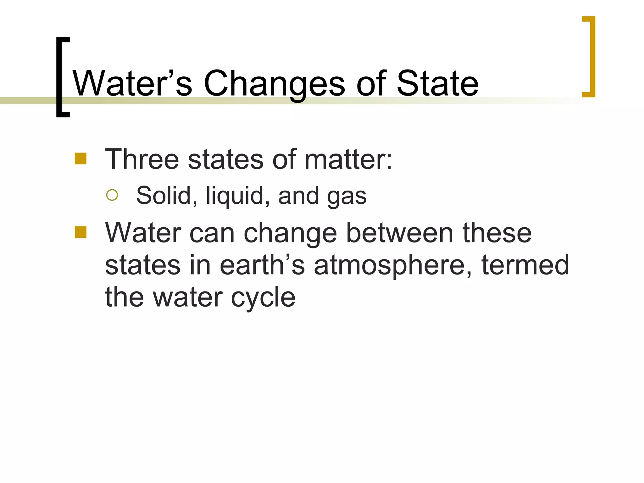 Water’s Changes of State Three states of matter: Solid, liquid, and gas Water can change between these states in earth’s atmosphere, termed the water cycle 