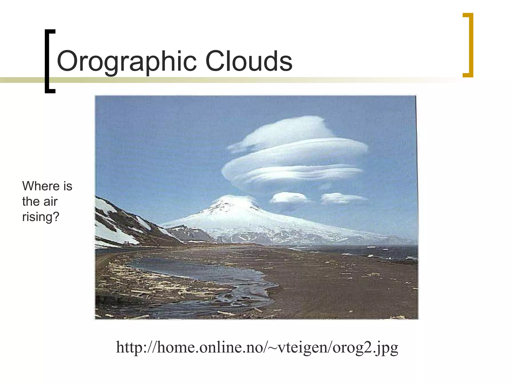 Orographic Clouds http://home.online.no/~vteigen/orog2.jpg Where is the air rising? 