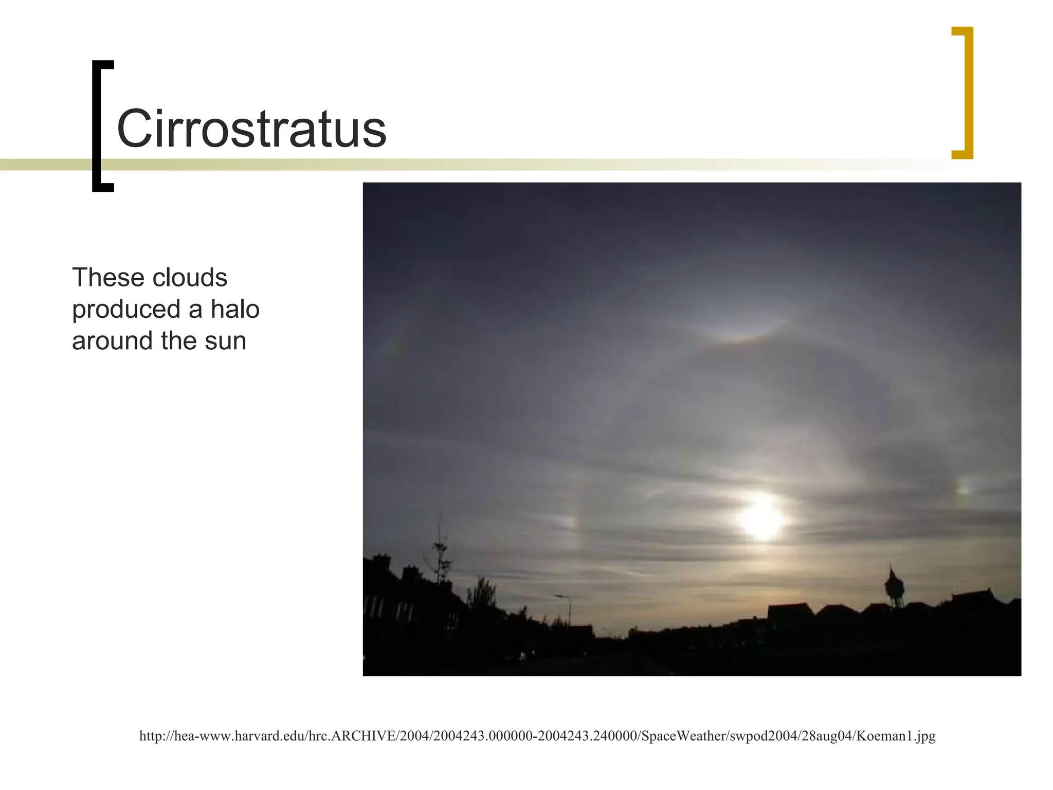 Cirrostratus http://hea-www.harvard.edu/hrc.ARCHIVE/2004/2004243.000000-2004243.240000/SpaceWeather/swpod2004/28aug04/Koeman1.jpg These clouds produced a halo around the sun 