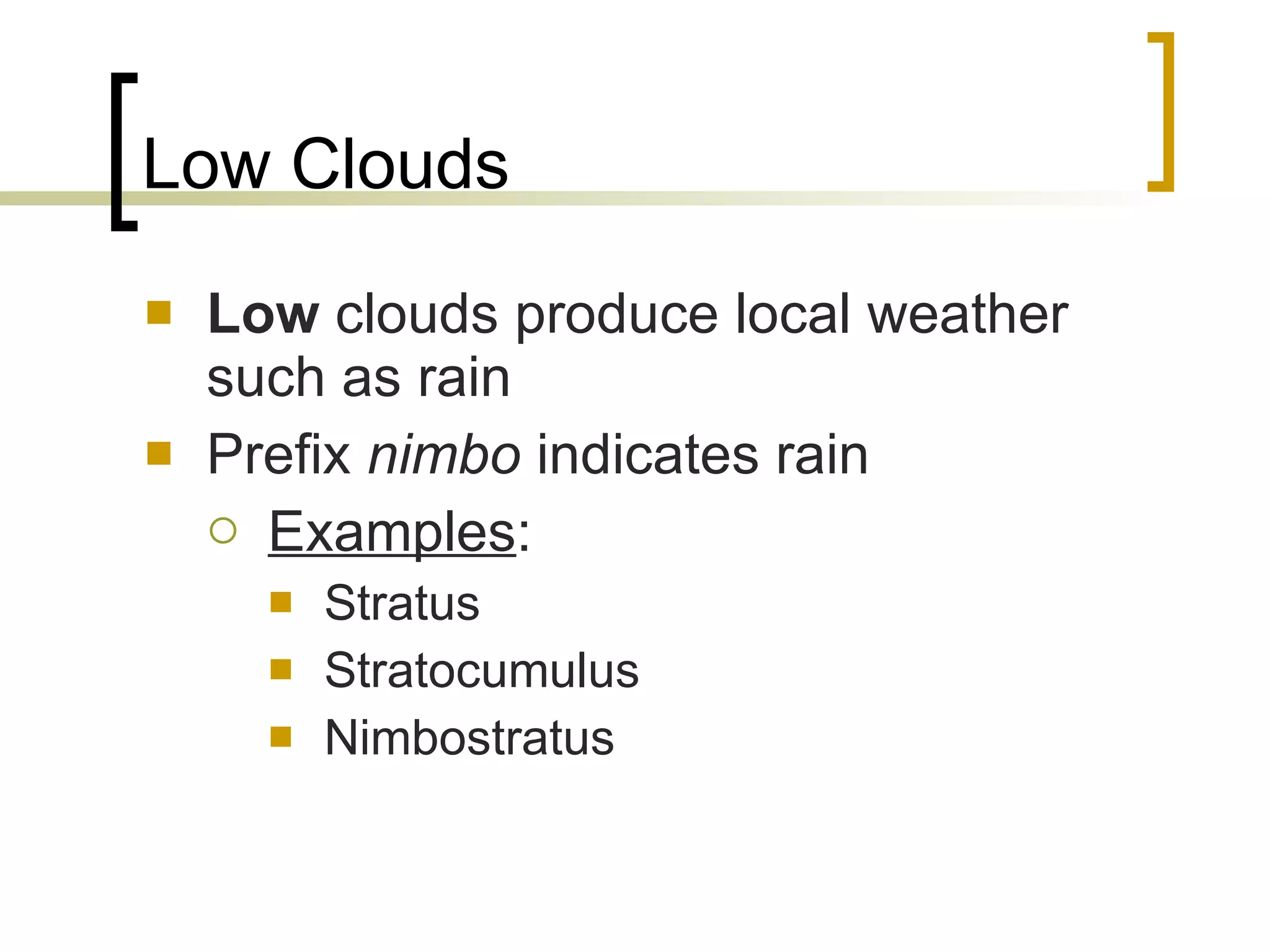 Low Clouds Low  clouds produce local weather such as rain Prefix  nimbo  indicates rain Examples : Stratus Stratocumulus Nimbostratus 