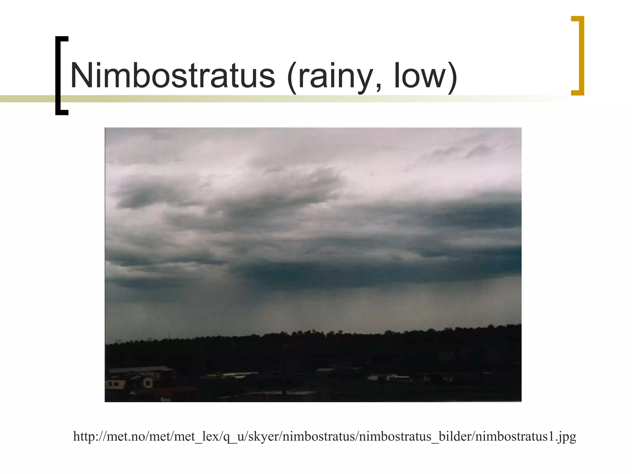 Nimbostratus (rainy, low) http://met.no/met/met_lex/q_u/skyer/nimbostratus/nimbostratus_bilder/nimbostratus1.jpg 