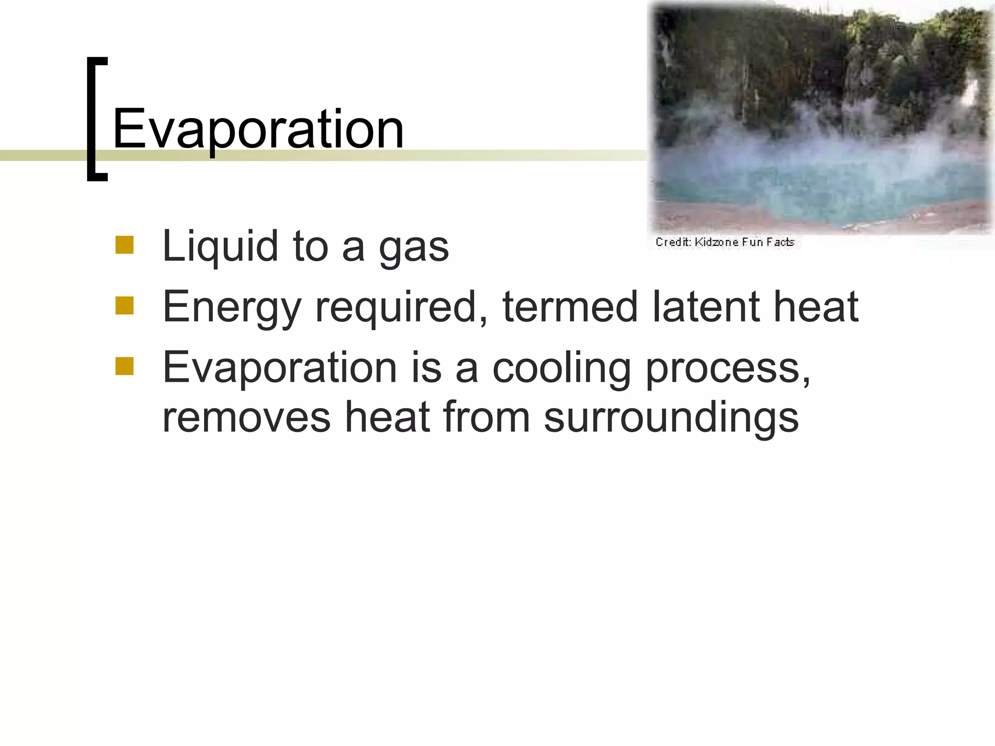 Evaporation Liquid to a gas Energy required, termed latent heat Evaporation is a cooling process, removes heat from surroundings 