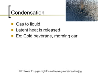 Condensation Gas to liquid Latent heat is released  Ex: Cold beverage, morning car http://www.2xup-ph.org/album/discovery/condensation.jpg 
