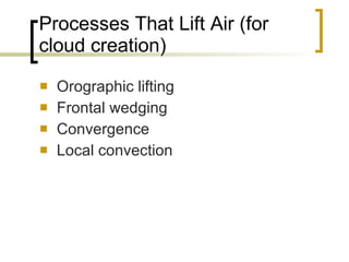 Processes That Lift Air (for cloud creation) Orographic lifting Frontal wedging Convergence Local convection 