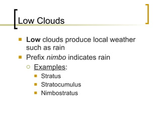 Low Clouds Low  clouds produce local weather such as rain Prefix  nimbo  indicates rain Examples : Stratus Stratocumulus Nimbostratus 