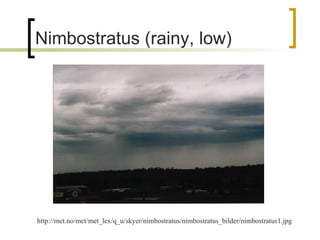 Nimbostratus (rainy, low) http://met.no/met/met_lex/q_u/skyer/nimbostratus/nimbostratus_bilder/nimbostratus1.jpg 