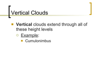 Vertical Clouds Vertical  clouds extend through all of these height levels Example : Cumulonimbus 