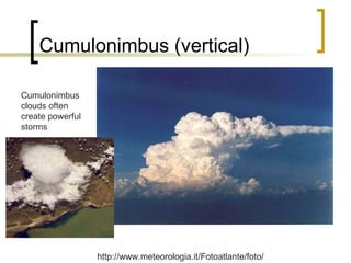 Cumulonimbus (vertical) Cumulonimbus clouds often create powerful storms http://www.meteorologia.it/Fotoatlante/foto/ 