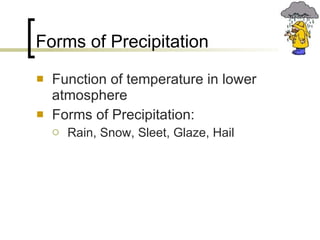 Forms of Precipitation Function of temperature in lower atmosphere Forms of Precipitation: Rain, Snow, Sleet, Glaze, Hail 
