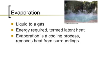 Evaporation Liquid to a gas Energy required, termed latent heat Evaporation is a cooling process, removes heat from surroundings 