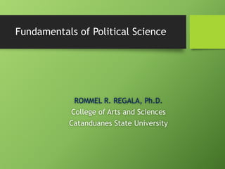 Fundamentals of Political Science
ROMMEL R. REGALA, Ph.D.
College of Arts and Sciences
Catanduanes State University
 
