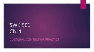 SWK 501
Ch. 4
CULTURAL CONTEXT OF PRACTICE
 
