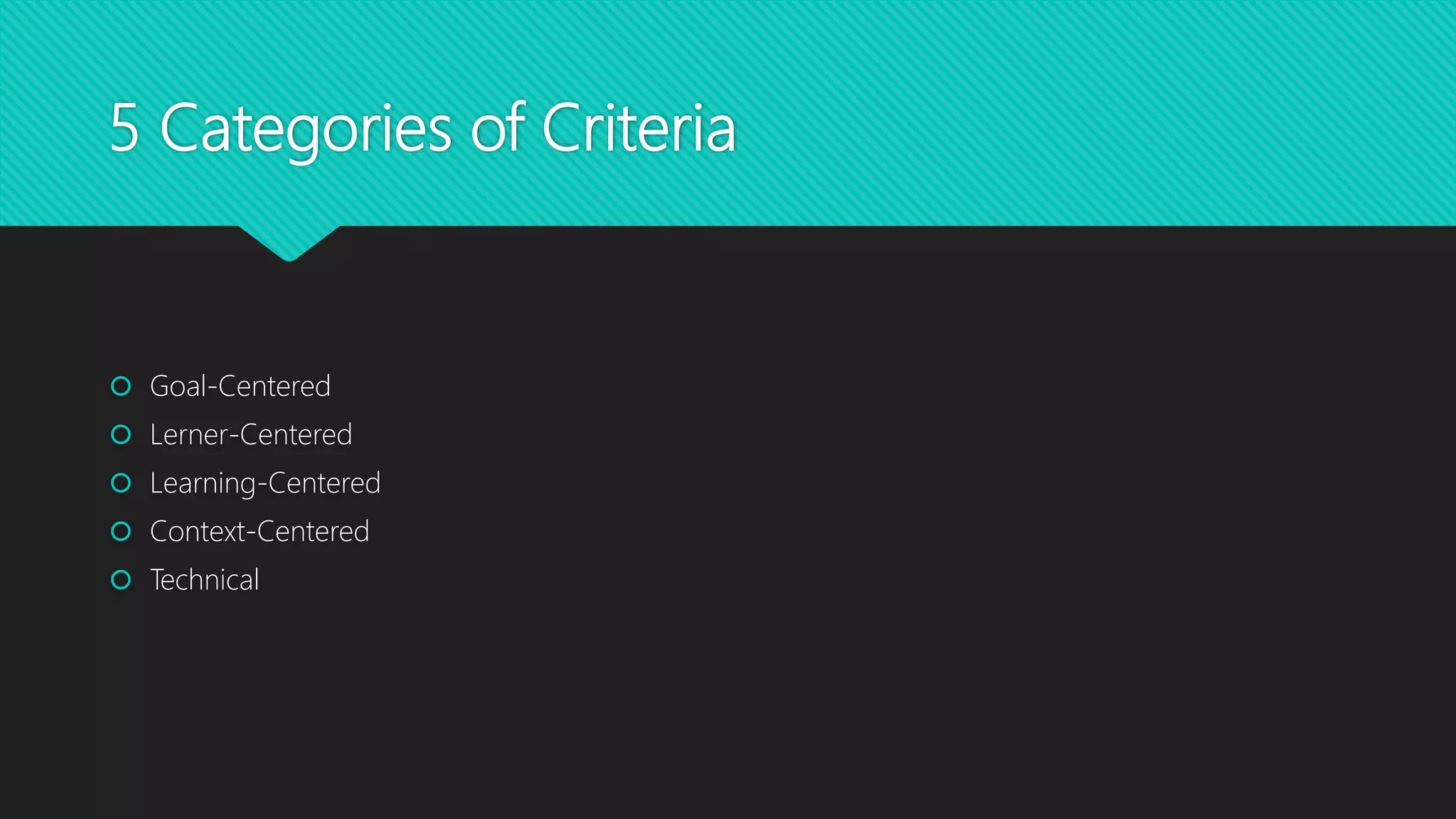 5 Categories of Criteria
 Goal-Centered
 Lerner-Centered
 Learning-Centered
 Context-Centered
 Technical
 