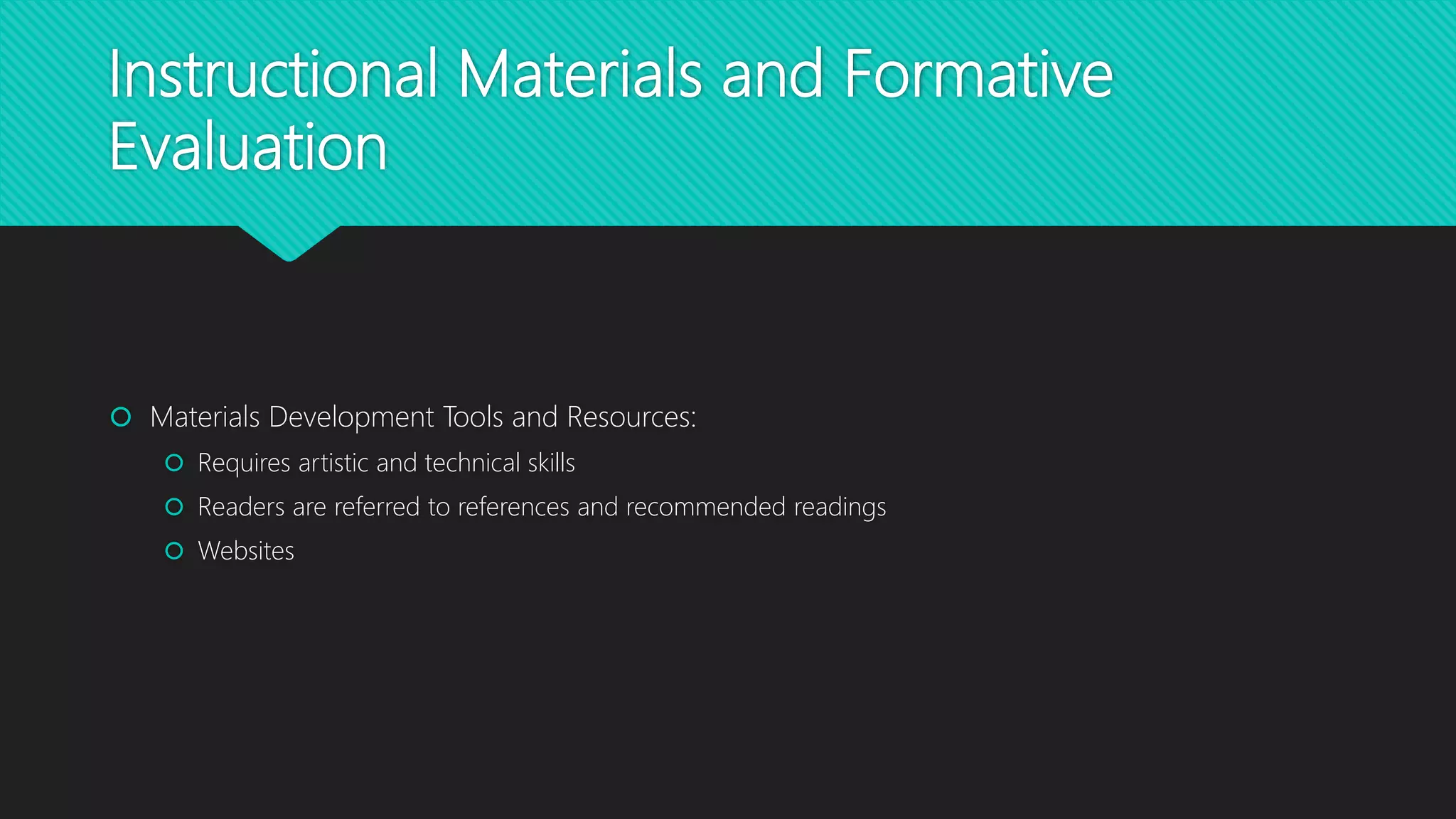 Instructional Materials and Formative
Evaluation
 Materials Development Tools and Resources:
 Requires artistic and technical skills
 Readers are referred to references and recommended readings
 Websites
 