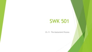 SWK 501
Ch. 9 – The Assessment Process
 