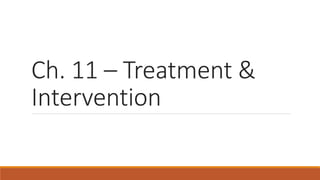 Ch. 11 – Treatment &
Intervention
 