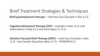 Brief Treatment Strategies & Techniques
Brief psychodynamic therapy – read the Case Example in Box 11.3
Cognitive-Behavior...