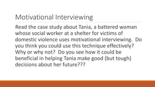 Motivational Interviewing
Read the case study about Tania, a battered woman
whose social worker at a shelter for victims o...