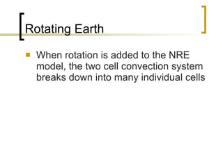 Rotating Earth When rotation is added to the NRE model, the two cell convection system breaks down into many individual cells 