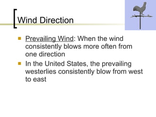Wind Direction Prevailing Wind : When the wind consistently blows more often from one direction In the United States, the prevailing westerlies consistently blow from west to east 