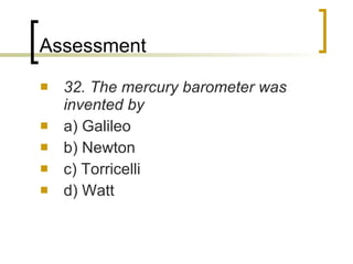 Assessment 32. The mercury barometer was invented by a) Galileo b) Newton c) Torricelli d) Watt 