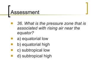 Assessment 36. What is the pressure zone that is associated with rising air near the equator? a) equatorial low b) equatorial high c) subtropical low d) subtropical high 