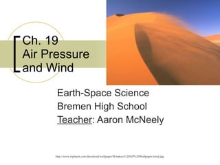 Ch. 19  Air Pressure and Wind Earth-Space Science Bremen High School Teacher : Aaron McNeely http://www.etplanet.com/download/wallpaper/Windows%20XP%20Wallpaper/wind.jpg 