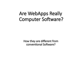 Are WebApps Really
Computer Software?
How they are different from
conventional Software?
 