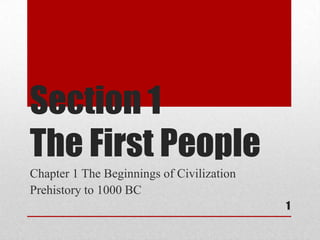 Section 1
The First People
Chapter 1 The Beginnings of Civilization
Prehistory to 1000 BC
                                           1
 