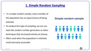 20
1. Simple Random Sampling
25/10/2023 By: Leweyehu Sh.
• In a simple random sample, every member of
the population has an equal chance of being
selected.
• To conduct this type of sampling, we can use
tools like random number generators or other
techniques that are based entirely on chance.
• Often used when the population is relatively
small and easily accessible
 