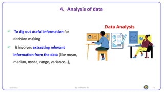 9
4. Analysis of data
25/10/2023 By: Leweyehu Sh.
 To dig out useful information for
decision making
 It involves extracting relevant
information from the data (like mean,
median, mode, range, variance…),
 