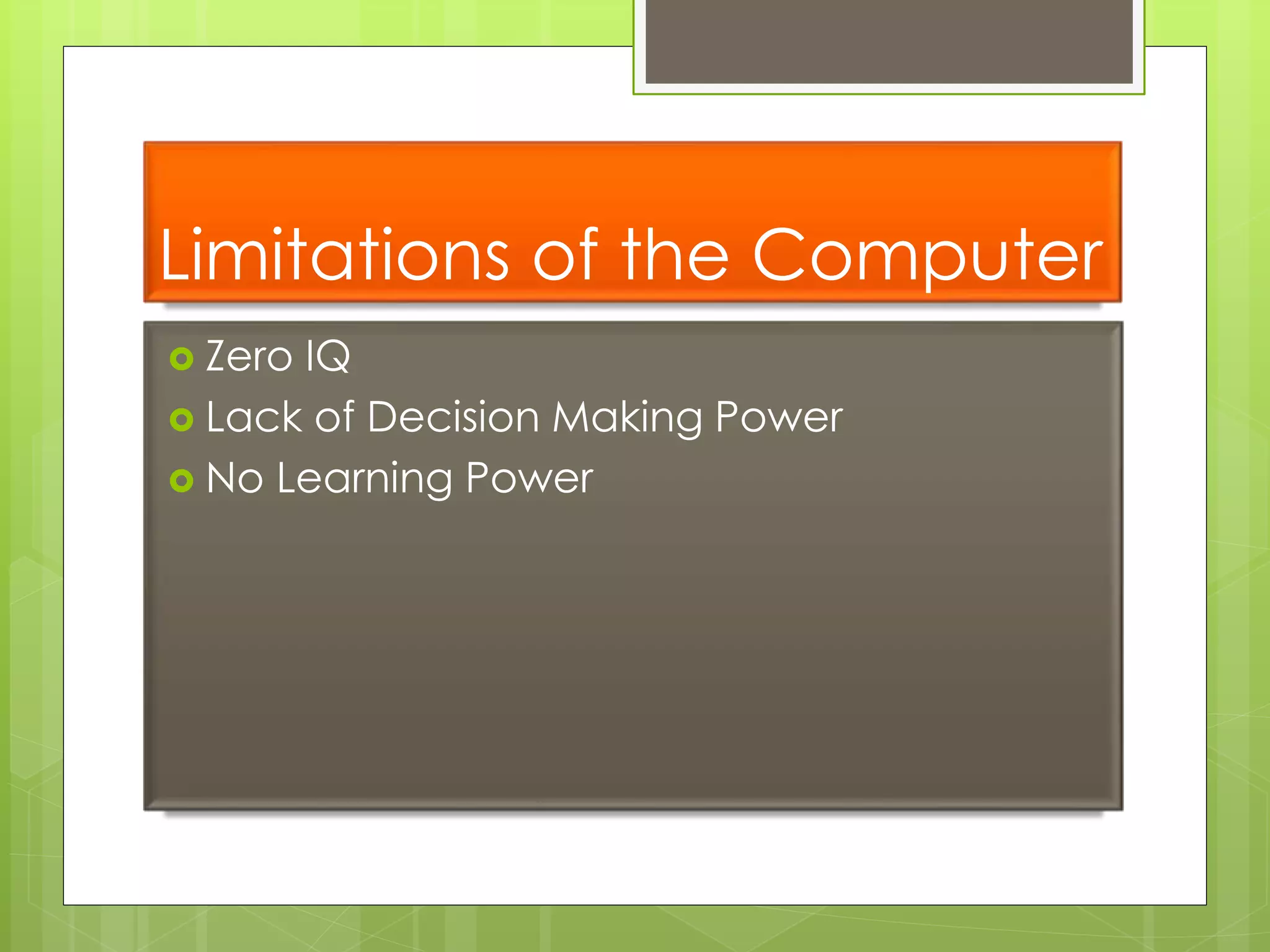 Limitations of the Computer
 Zero IQ
 Lack of Decision Making Power
 No Learning Power
 
