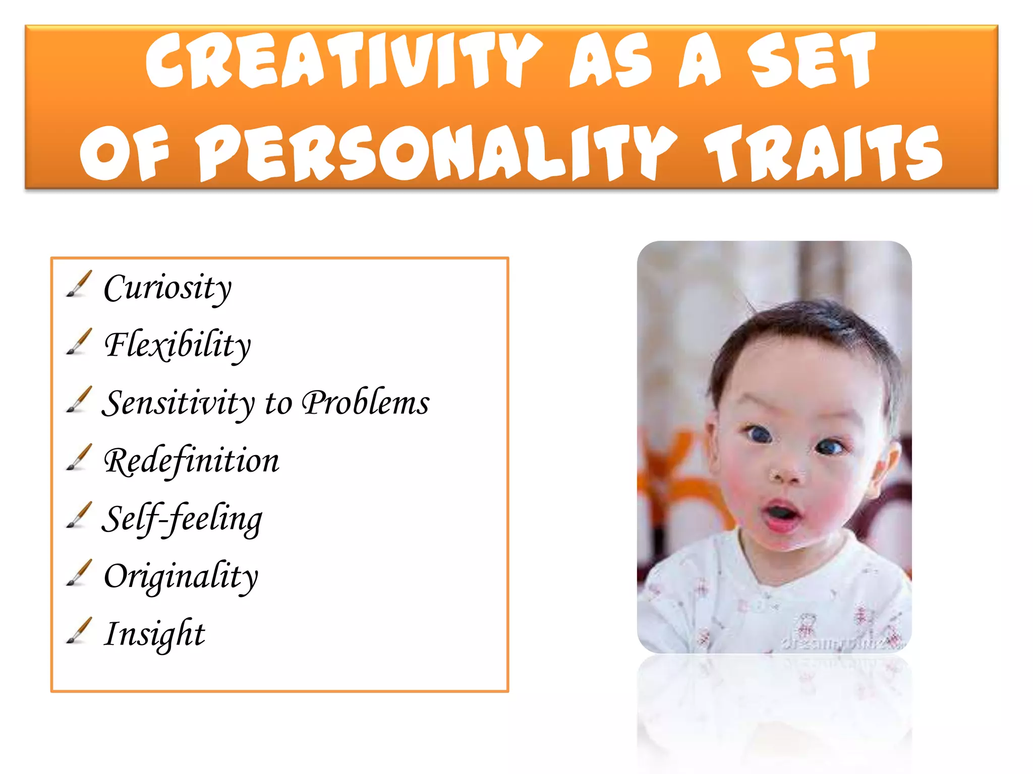 Creativity As a Set
of Personality Traits
Curiosity
Flexibility
Sensitivity to Problems
Redefinition
Self-feeling
Originality
Insight
 
