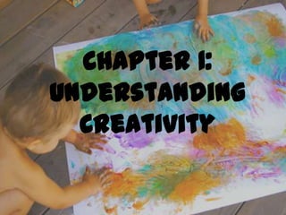 Chapter 1:
Understanding
  Creativity
 