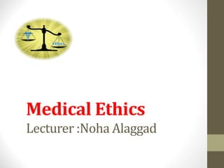 Medical Ethics
Lecturer :Noha Alaggad
 