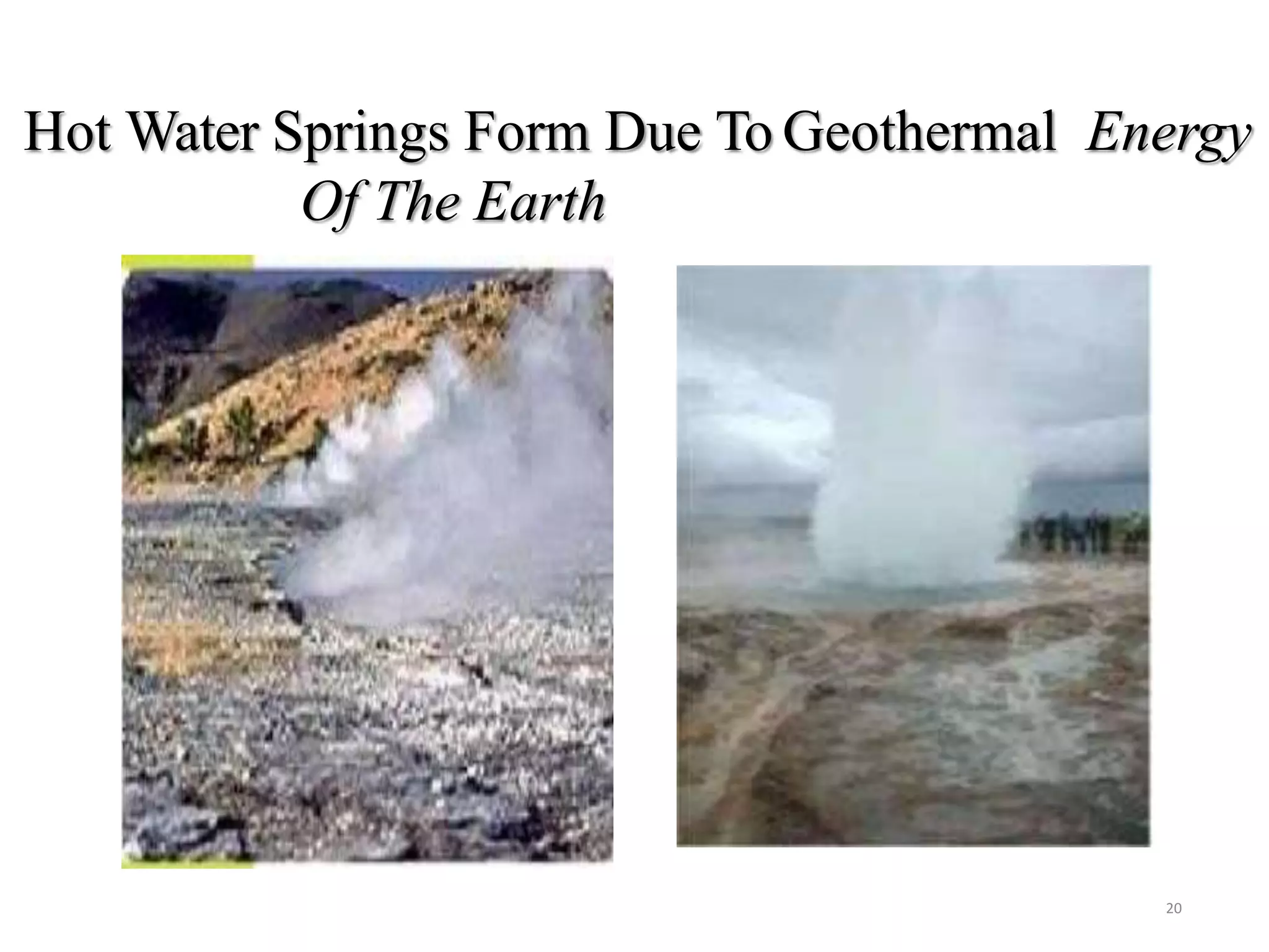 Hot Water Springs Form Due To Geothermal Energy
Of The Earth
20
 